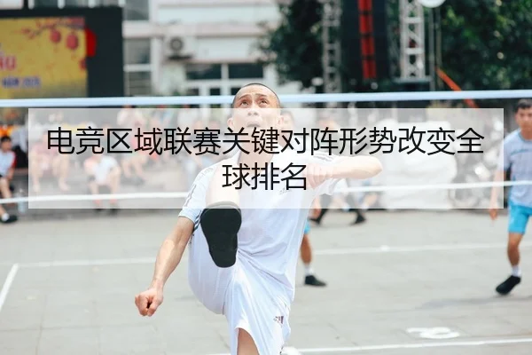 电竞区域联赛关键对阵形势改变全球排名